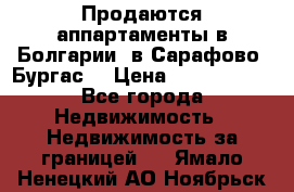 Продаются аппартаменты в Болгарии, в Сарафово (Бургас) › Цена ­ 2 450 000 - Все города Недвижимость » Недвижимость за границей   . Ямало-Ненецкий АО,Ноябрьск г.